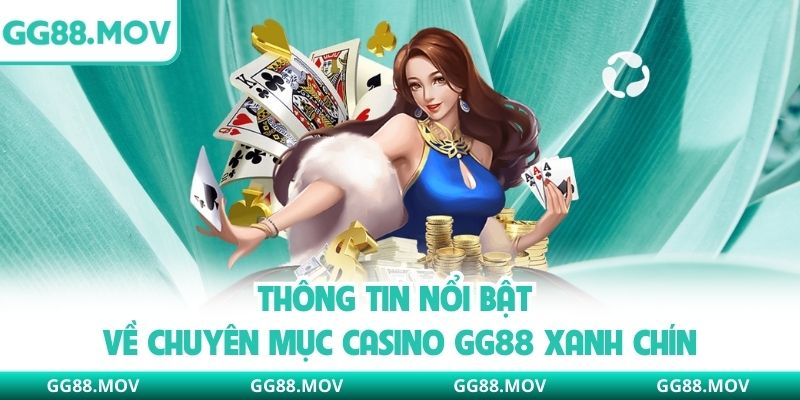 Thông tin nổi bật về chuyên mục Casino GG88 xanh chín
